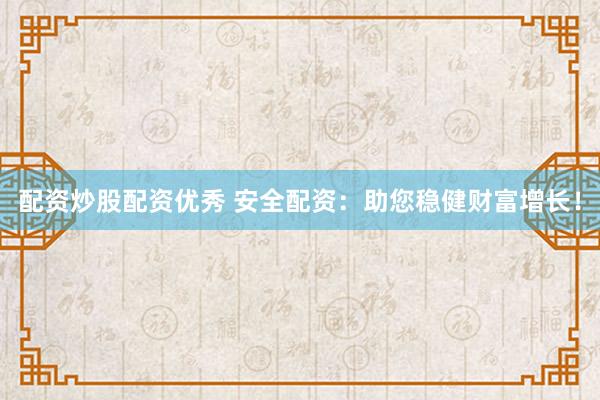 配资炒股配资优秀 安全配资：助您稳健财富增长！