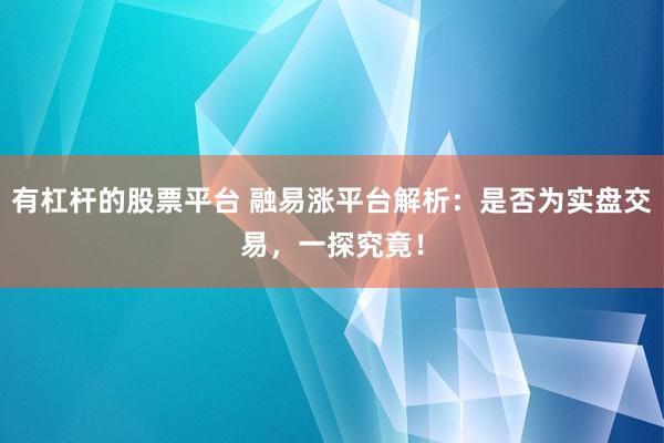 有杠杆的股票平台 融易涨平台解析：是否为实盘交易，一探究竟！