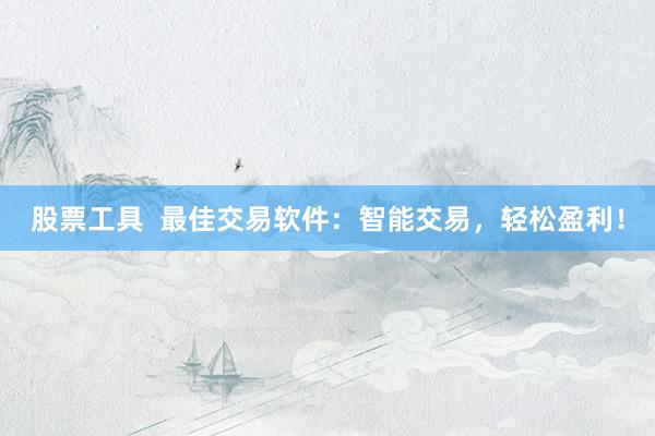 股票工具  最佳交易软件：智能交易，轻松盈利！