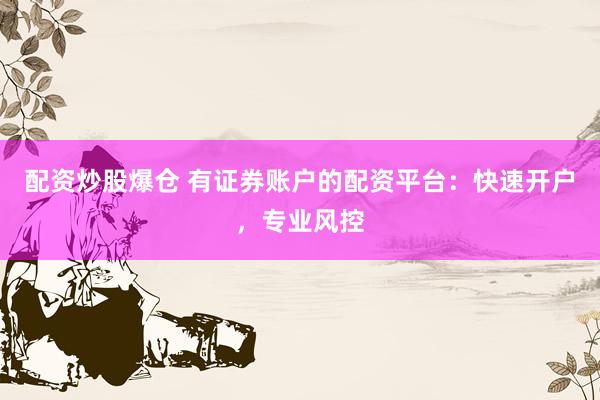 配资炒股爆仓 有证券账户的配资平台：快速开户，专业风控