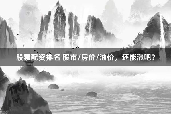 股票配资排名 股市/房价/油价,还能涨吧?