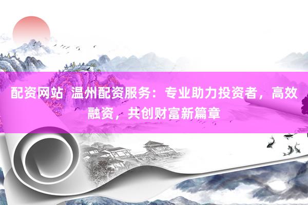 配资网站  温州配资服务：专业助力投资者，高效融资，共创财富新篇章