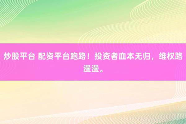 炒股平台 配资平台跑路！投资者血本无归，维权路漫漫。