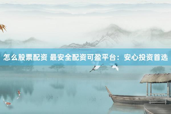 怎么股票配资 最安全配资可盈平台：安心投资首选