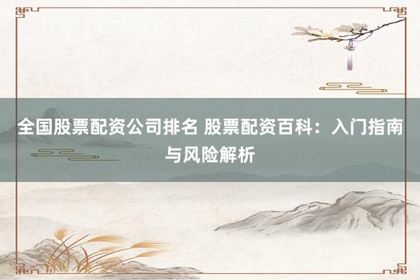全国股票配资公司排名 股票配资百科：入门指南与风险解析