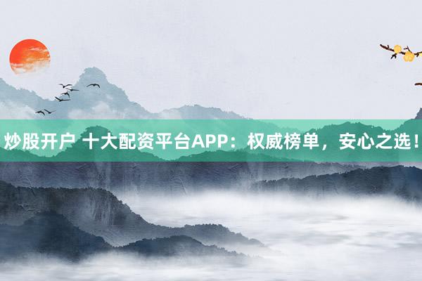 炒股开户 十大配资平台APP:权威榜单,安心之选!