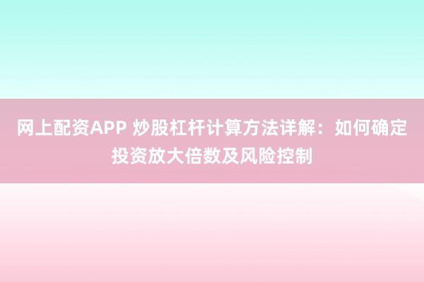 网上配资APP 炒股杠杆计算方法详解：如何确定投资放大倍数及风险控制